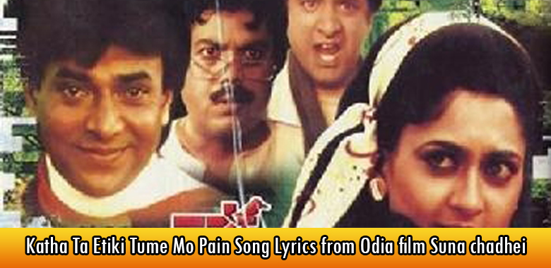 Katha Ta Etiki Tume Mo Pain Song Lyrics from Odia film Suna chadhei
