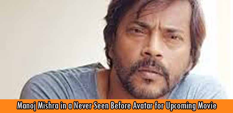 Manoj Mishra in a Never Seen Before Avatar for Upcoming Movie